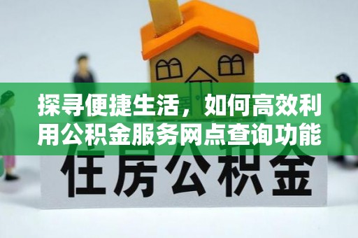 零陵探寻便捷生活，如何高效利用公积金服务网点查询功能