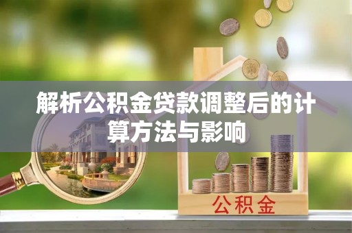 零陵解析公积金贷款调整后的计算方法与影响