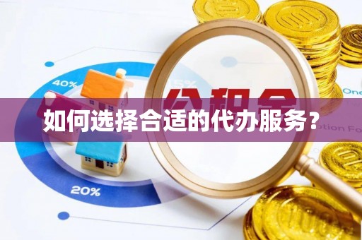 零陵如何选择合适的代办服务？