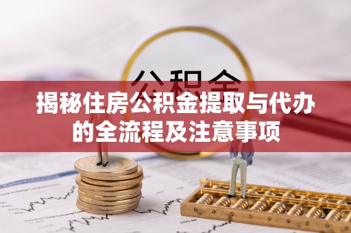 零陵揭秘住房公积金提取与代办的全流程及注意事项