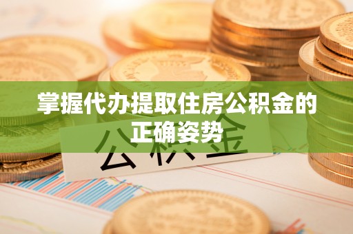 零陵掌握代办提取住房公积金的正确姿势