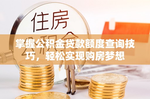 零陵掌握公积金贷款额度查询技巧，轻松实现购房梦想