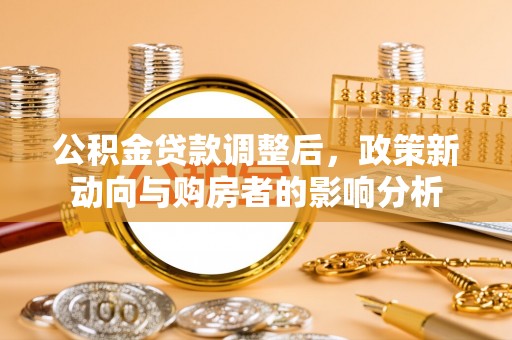 零陵公积金贷款调整后，政策新动向与购房者的影响分析