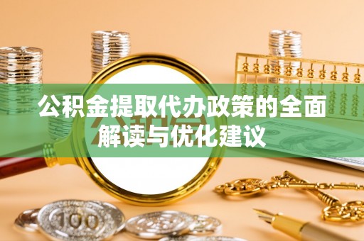 零陵公积金提取代办政策的全面解读与优化建议