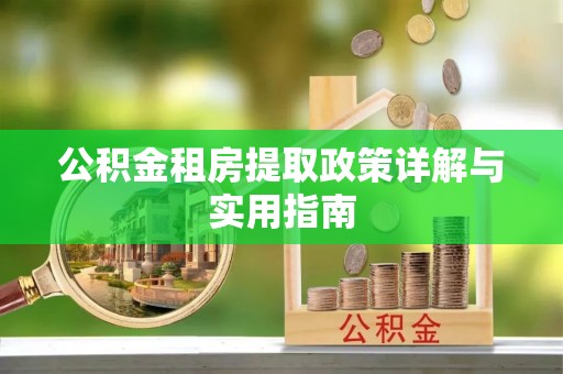 零陵公积金租房提取政策详解与实用指南