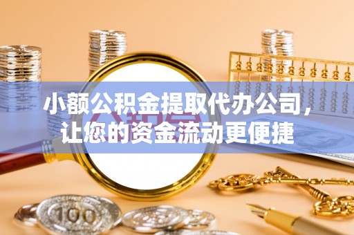 零陵小额公积金提取代办公司，让您的资金流动更便捷