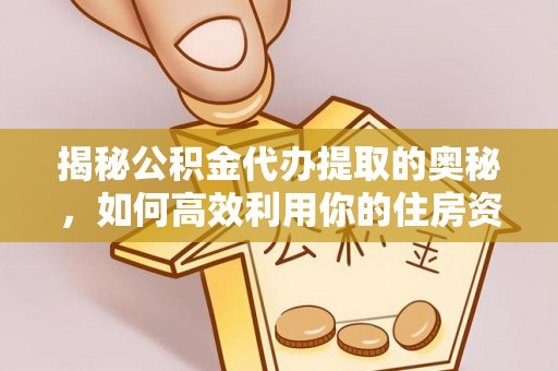 零陵揭秘公积金代办提取的奥秘，如何高效利用你的住房资金