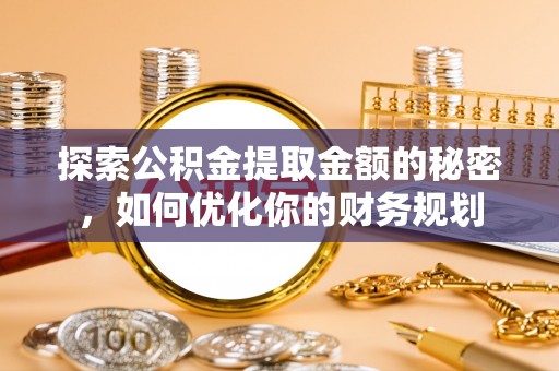 零陵探索公积金提取金额的秘密，如何优化你的财务规划