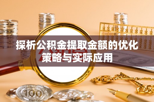 零陵探析公积金提取金额的优化策略与实际应用