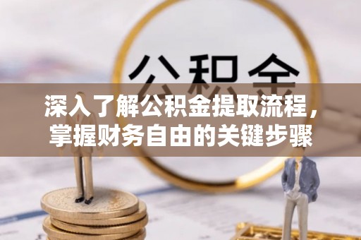 零陵深入了解公积金提取流程，掌握财务自由的关键步骤