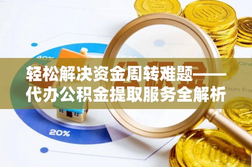 零陵轻松解决资金周转难题——代办公积金提取服务全解析