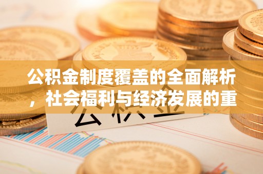 零陵公积金制度覆盖的全面解析，社会福利与经济发展的重要纽带