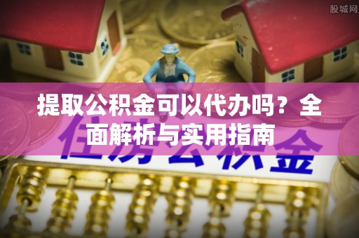 零陵提取公积金可以代办吗？全面解析与实用指南
