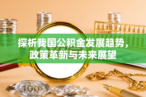 零陵探析我国公积金发展趋势，政策革新与未来展望