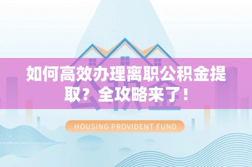 零陵如何高效办理离职公积金提取？全攻略来了！