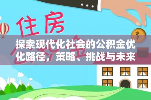 零陵探索现代化社会的公积金优化路径，策略、挑战与未来展望