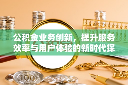 零陵公积金业务创新，提升服务效率与用户体验的新时代探索