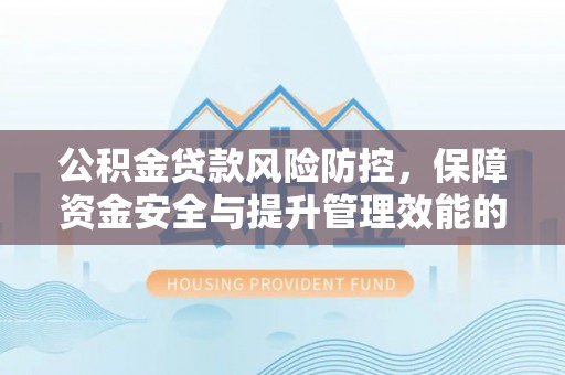 零陵公积金贷款风险防控，保障资金安全与提升管理效能的多维度探索