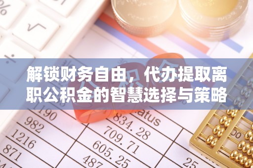 零陵解锁财务自由，代办提取离职公积金的智慧选择与策略