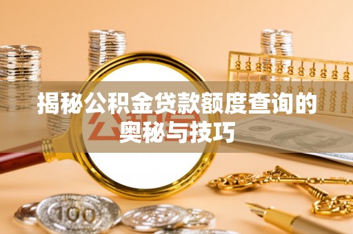 零陵揭秘公积金贷款额度查询的奥秘与技巧