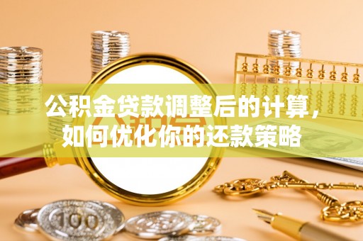 零陵公积金贷款调整后的计算，如何优化你的还款策略