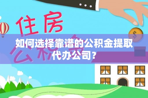 零陵如何选择靠谱的公积金提取代办公司？