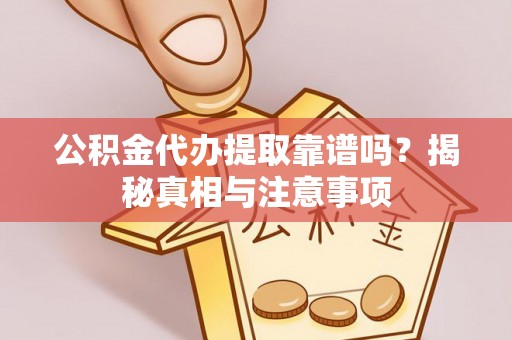 零陵公积金代办提取靠谱吗？揭秘真相与注意事项