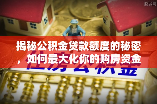 零陵揭秘公积金贷款额度的秘密，如何最大化你的购房资金