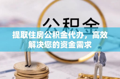 零陵提取住房公积金代办，高效解决您的资金需求