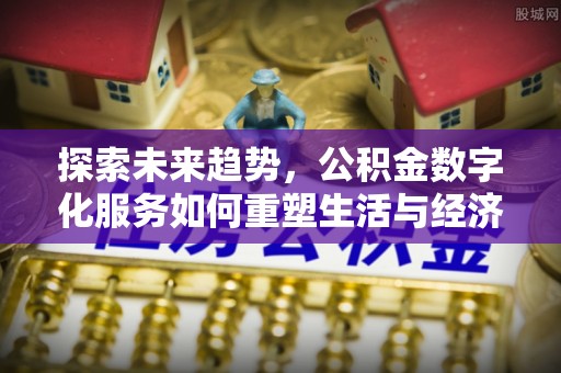 零陵探索未来趋势，公积金数字化服务如何重塑生活与经济