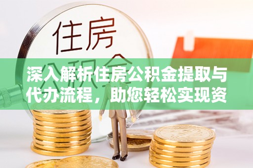 零陵深入解析住房公积金提取与代办流程，助您轻松实现资金利用最大化