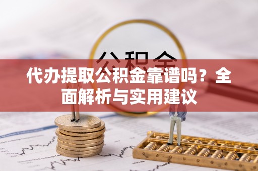 零陵代办提取公积金靠谱吗？全面解析与实用建议