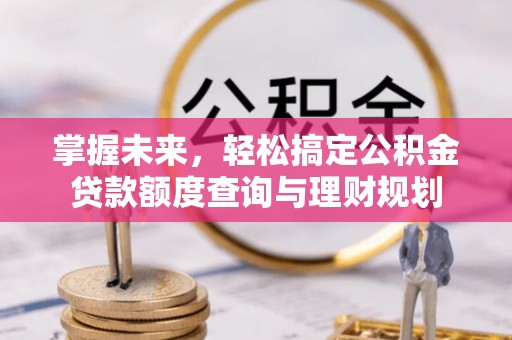 零陵掌握未来，轻松搞定公积金贷款额度查询与理财规划