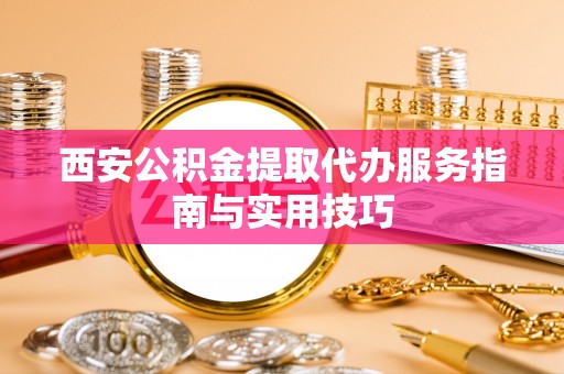 零陵西安公积金提取代办服务指南与实用技巧