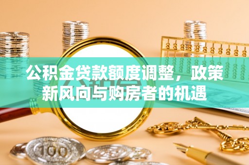零陵公积金贷款额度调整，政策新风向与购房者的机遇