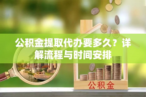 零陵公积金提取代办要多久？详解流程与时间安排