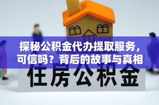 零陵探秘公积金代办提取服务，可信吗？背后的故事与真相