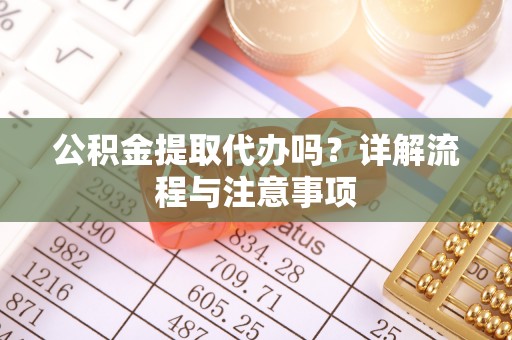 零陵公积金提取代办吗？详解流程与注意事项