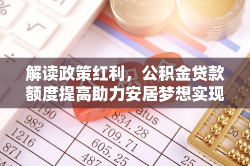 零陵解读政策红利，公积金贷款额度提高助力安居梦想实现