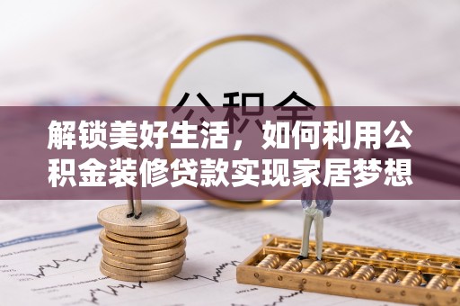 零陵解锁美好生活，如何利用公积金装修贷款实现家居梦想