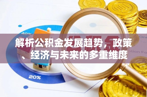 零陵解析公积金发展趋势，政策、经济与未来的多重维度