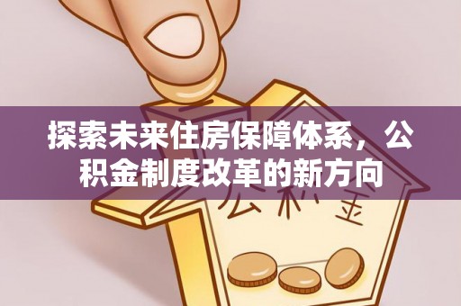 零陵探索未来住房保障体系，公积金制度改革的新方向