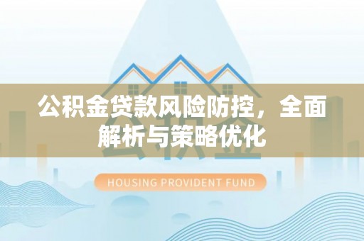 零陵公积金贷款风险防控，全面解析与策略优化