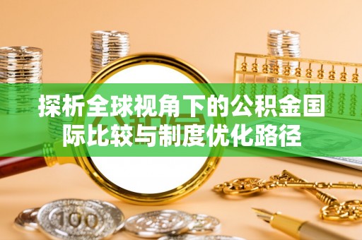 零陵探析全球视角下的公积金国际比较与制度优化路径