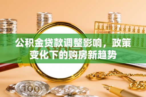 零陵公积金贷款调整影响，政策变化下的购房新趋势