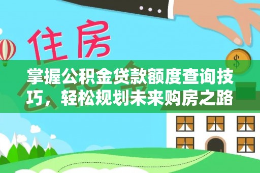 零陵掌握公积金贷款额度查询技巧，轻松规划未来购房之路
