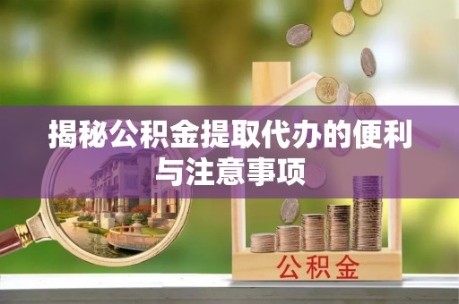 零陵揭秘公积金提取代办的便利与注意事项