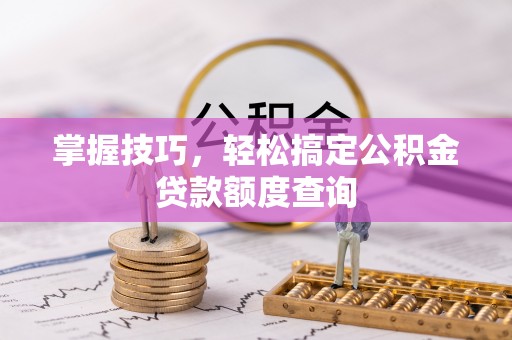 零陵掌握技巧，轻松搞定公积金贷款额度查询