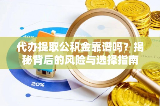 零陵代办提取公积金靠谱吗？揭秘背后的风险与选择指南