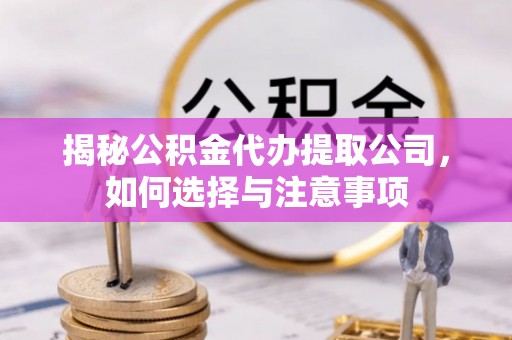 零陵揭秘公积金代办提取公司，如何选择与注意事项